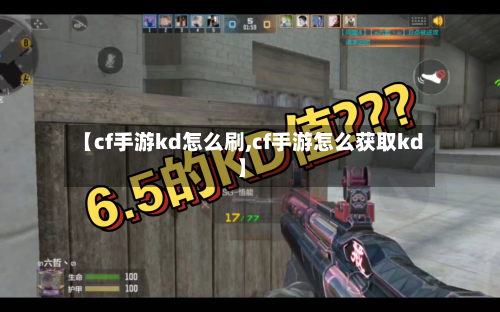 【cf手游kd怎么刷,cf手游怎么获取kd】