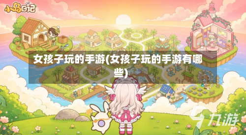 女孩子玩的手游(女孩子玩的手游有哪些)-第2张图片