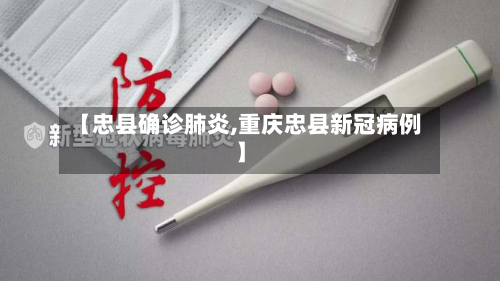 【忠县确诊肺炎,重庆忠县新冠病例】