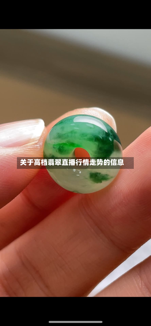 关于高档翡翠直播行情走势的信息-第3张图片
