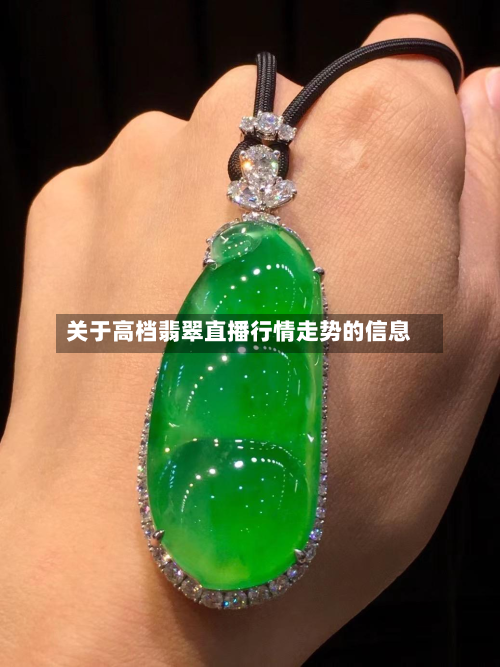 关于高档翡翠直播行情走势的信息-第2张图片