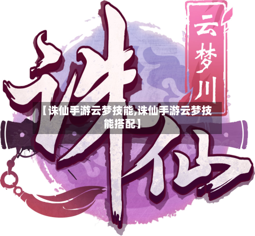 【诛仙手游云梦技能,诛仙手游云梦技能搭配】