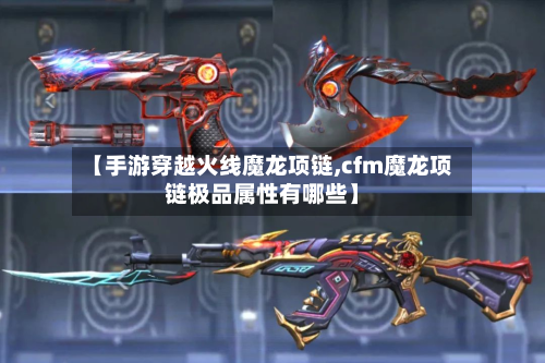 【手游穿越火线魔龙项链,cfm魔龙项链极品属性有哪些】