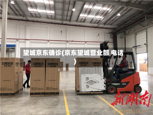 望城京东确诊(京东望城营业部 电话)-第2张图片