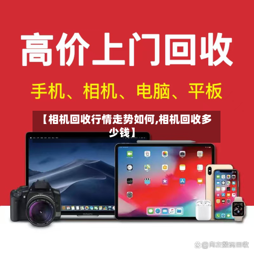 【相机回收行情走势如何,相机回收多少钱】-第2张图片