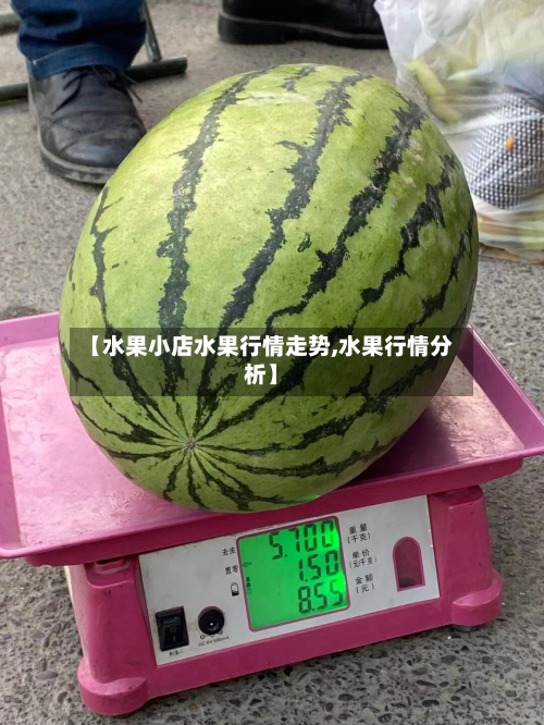 【水果小店水果行情走势,水果行情分析】-第2张图片