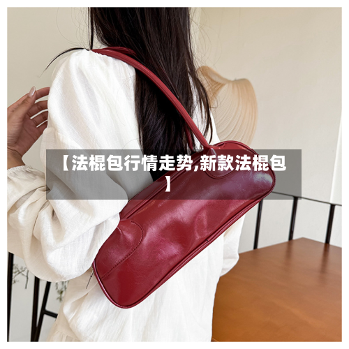 【法棍包行情走势,新款法棍包】
