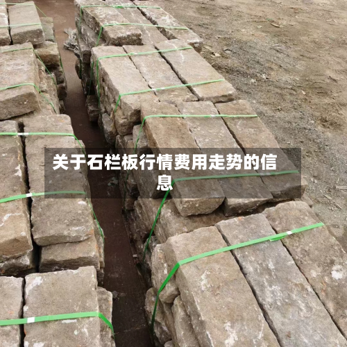 关于石栏板行情费用走势的信息