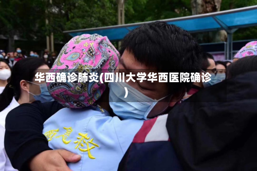 华西确诊肺炎(四川大学华西医院确诊)