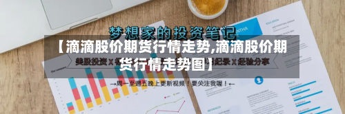 【滴滴股价期货行情走势,滴滴股价期货行情走势图】