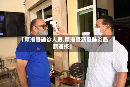 【摩洛哥确诊人员,摩洛哥新冠肺炎最新通报】