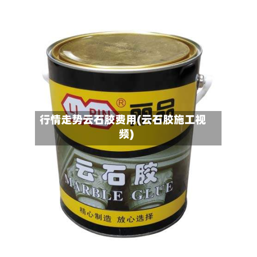 行情走势云石胶费用(云石胶施工视频)-第2张图片