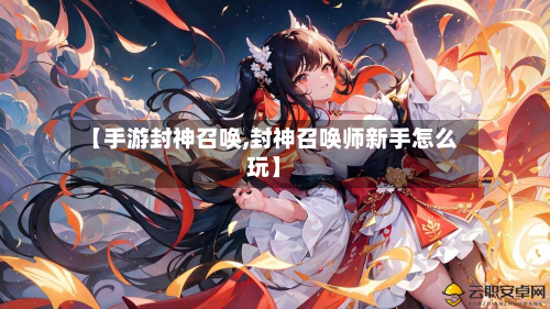 【手游封神召唤,封神召唤师新手怎么玩】