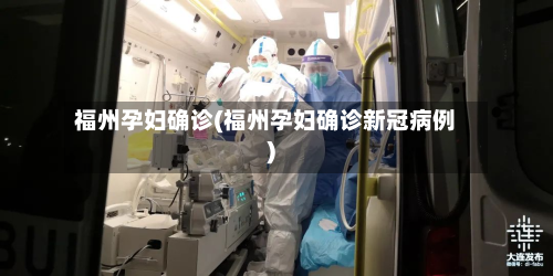 福州孕妇确诊(福州孕妇确诊新冠病例)-第2张图片