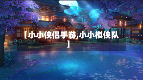 【小小侠侣手游,小小棋侠队】