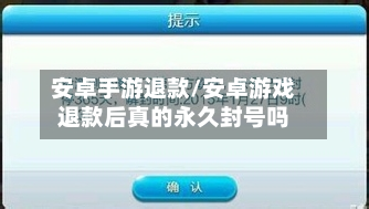 安卓手游退款/安卓游戏退款后真的永久封号吗-第2张图片