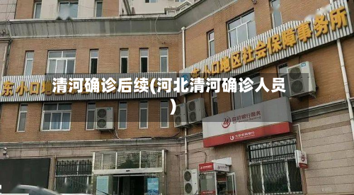 清河确诊后续(河北清河确诊人员)