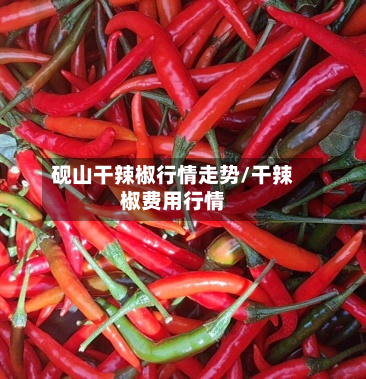 砚山干辣椒行情走势/干辣椒费用行情