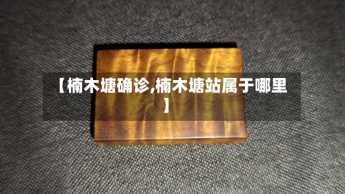 【楠木塘确诊,楠木塘站属于哪里】