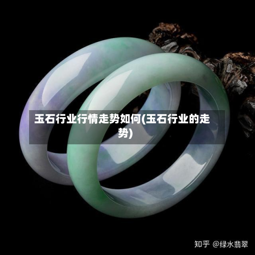 玉石行业行情走势如何(玉石行业的走势)