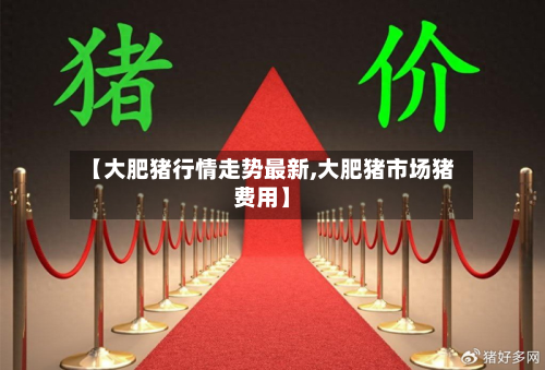 【大肥猪行情走势最新,大肥猪市场猪费用】-第2张图片