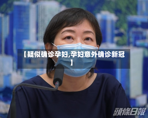 【疑似确诊孕妇,孕妇意外确诊新冠】-第2张图片