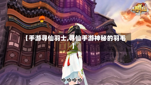 【手游寻仙羽士,寻仙手游神秘的羽毛】-第2张图片