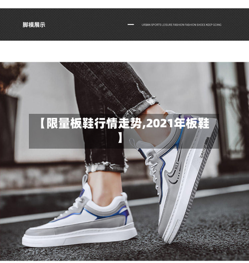 【限量板鞋行情走势,2021年板鞋】-第3张图片