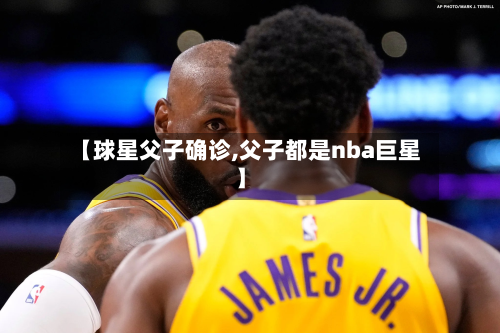 【球星父子确诊,父子都是nba巨星】