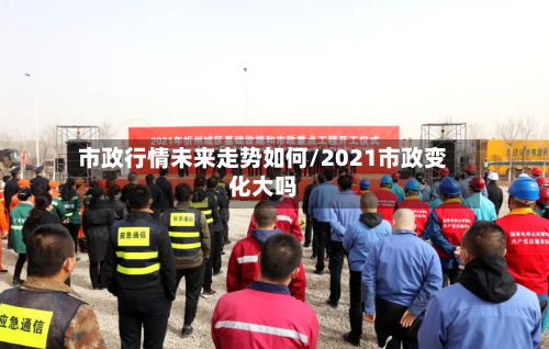 市政行情未来走势如何/2021市政变化大吗-第3张图片