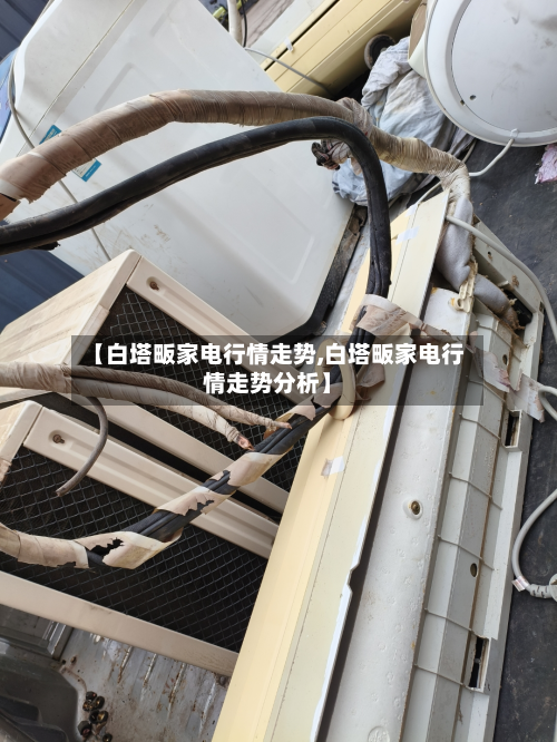 【白塔畈家电行情走势,白塔畈家电行情走势分析】