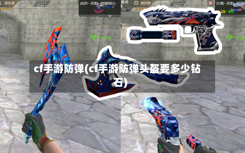 cf手游防弹(cf手游防弹头盔要多少钻石)