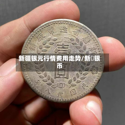 新疆银元行情费用走势/新彊银币