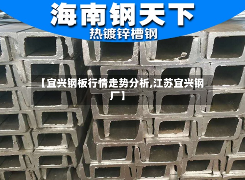 【宜兴钢板行情走势分析,江苏宜兴钢厂】-第2张图片
