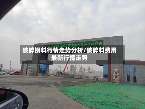 破碎钢料行情走势分析/破碎料费用最新行情走势