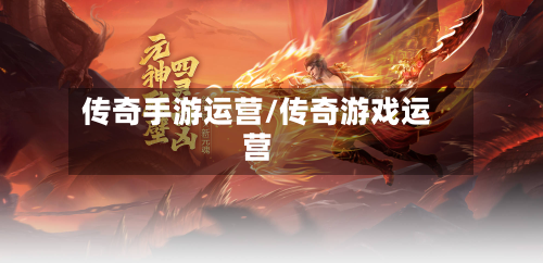 传奇手游运营/传奇游戏运营-第3张图片