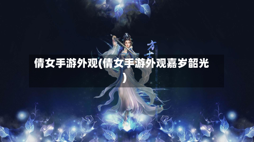 倩女手游外观(倩女手游外观嘉岁韶光)