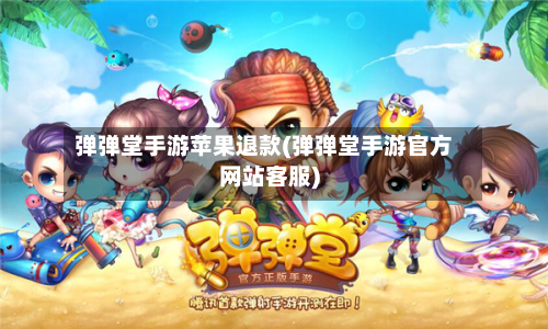 弹弹堂手游苹果退款(弹弹堂手游官方网站客服)