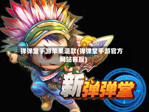 弹弹堂手游苹果退款(弹弹堂手游官方网站客服)-第2张图片