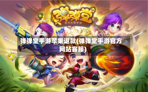 弹弹堂手游苹果退款(弹弹堂手游官方网站客服)-第3张图片