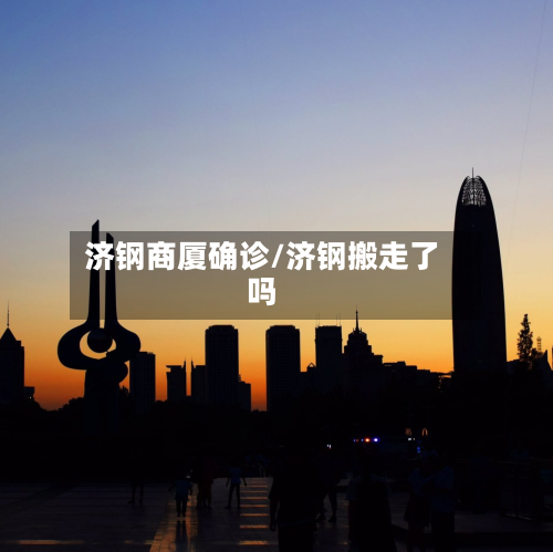 济钢商厦确诊/济钢搬走了吗