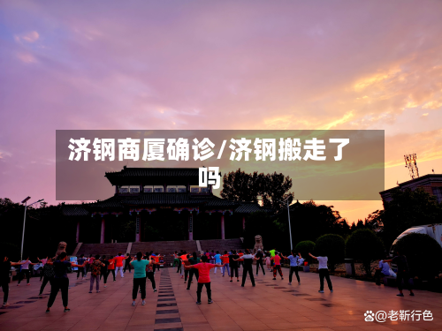 济钢商厦确诊/济钢搬走了吗-第2张图片