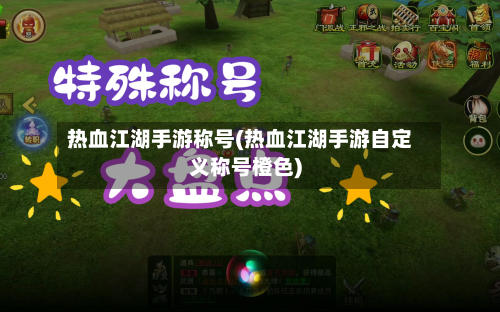 热血江湖手游称号(热血江湖手游自定义称号橙色)-第2张图片