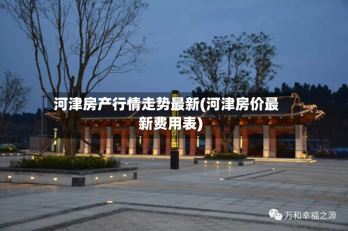 河津房产行情走势最新(河津房价最新费用表)-第3张图片