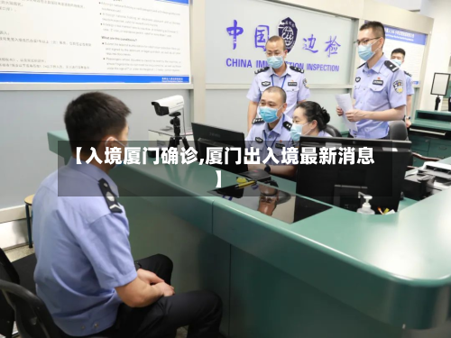 【入境厦门确诊,厦门出入境最新消息】
