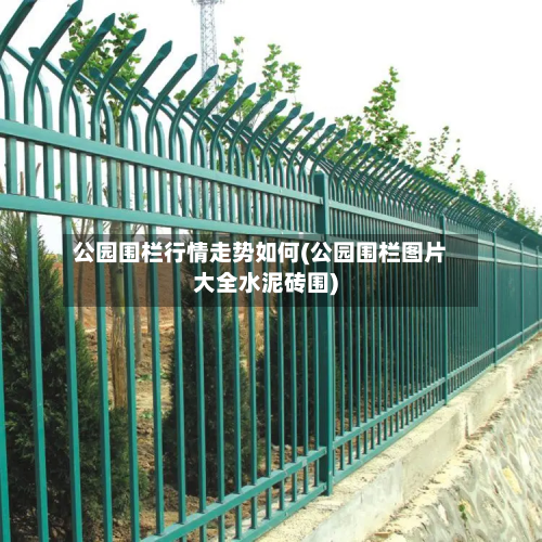 公园围栏行情走势如何(公园围栏图片大全水泥砖围)-第3张图片