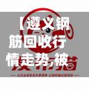【遵义钢筋回收行情走势,被诈骗报案材料怎么写样本】
