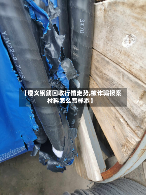 【遵义钢筋回收行情走势,被诈骗报案材料怎么写样本】-第3张图片