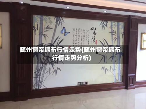 随州窗帘墙布行情走势(随州窗帘墙布行情走势分析)