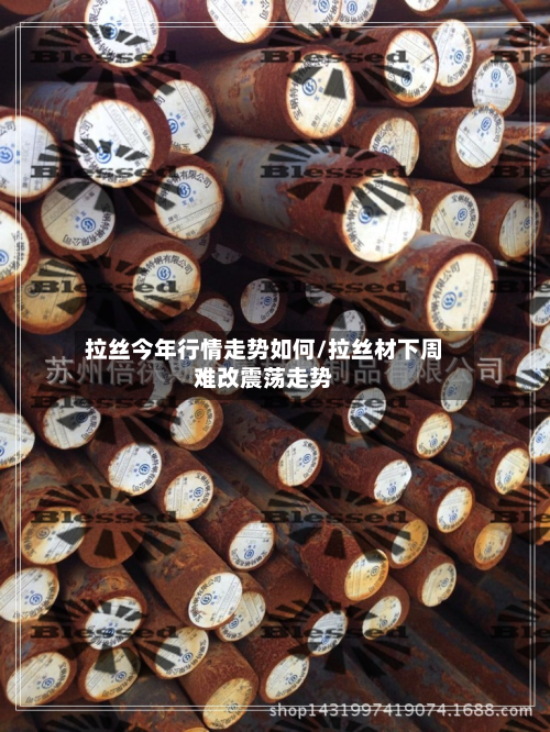 拉丝今年行情走势如何/拉丝材下周难改震荡走势